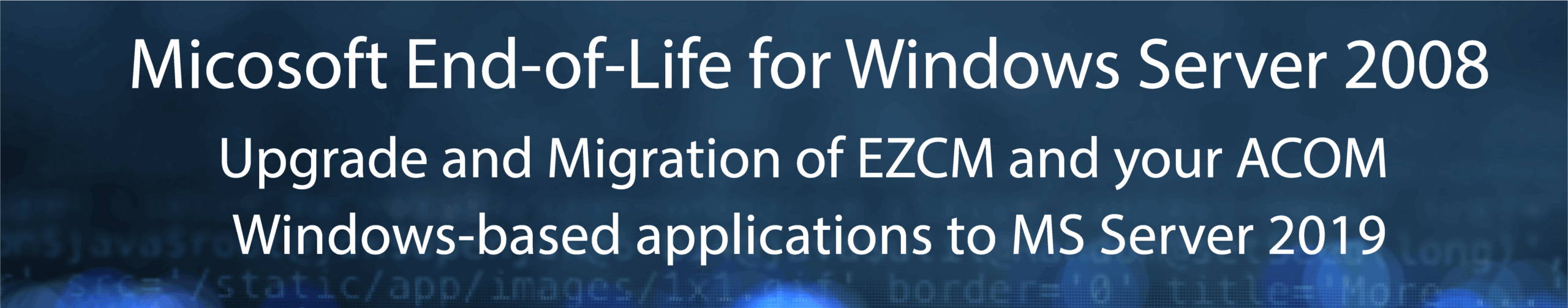 Windows Server EOL header Microsoft End-of-Life for Windows Server 2008 Upgrade and Migration of EZCM and your ACOM Windows-based applications to MS Server 2019