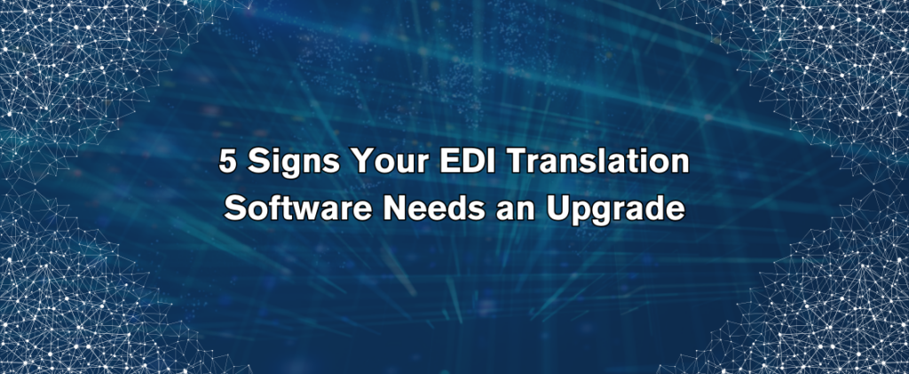 5 Signs Your EDI Translation Software Needs an Upgrade