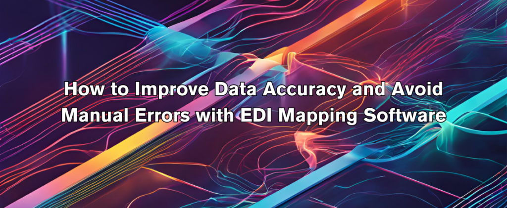 How to Improve Data Accuracy and Avoid Manual Errors with EDI Mapping Software